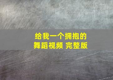 给我一个拥抱的舞蹈视频 完整版